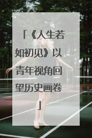 《人生若如初见》以青年视角回望历史画卷