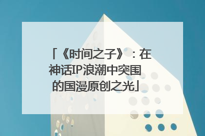 《时间之子》：在神话IP浪潮中突围的国漫原创之光