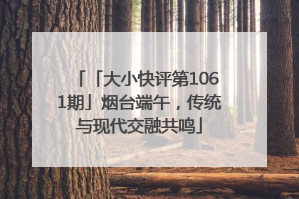 「大小快评第1061期」烟台端午，传统与现代交融共鸣