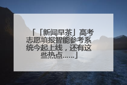 「新闻早茶」高考志愿填报智能参考系统今起上线，还有这些热点……