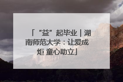 “益”起毕业｜湖南师范大学：让爱成炬 童心助立