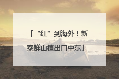 “红”到海外！新泰鲜山楂出口中东