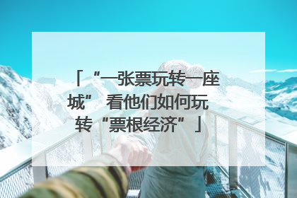 “一张票玩转一座城” 看他们如何玩转“票根经济”
