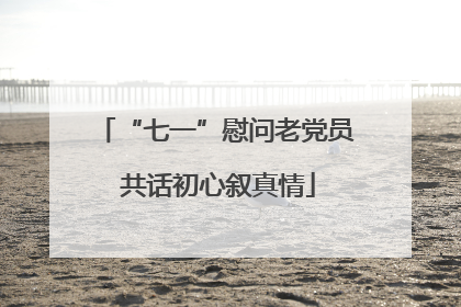 “七一”慰问老党员 共话初心叙真情