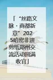 “丝路文脉・商都新章”2025哈密非遗剪纸郑州交流活动圆满收官