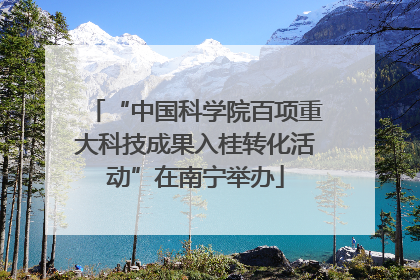 “中国科学院百项重大科技成果入桂转化活动”在南宁举办
