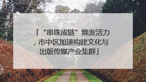“串珠成链”焕发活力，市中区加速构建文化与出版传媒产业集群