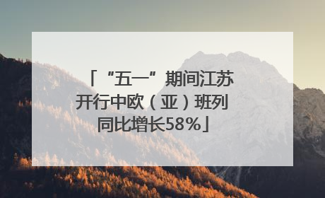 “五一”期间江苏开行中欧（亚）班列同比增长58％