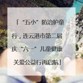 “五小”防治护童行，连云港市第二届庆“六一”儿童健康关爱公益行再启航