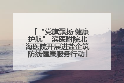 “党旗飘扬·健康护航” 滨医附院北海医院开展进盐企筑防线健康服务行动
