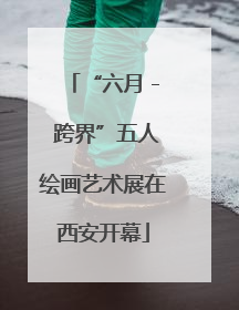 “六月 - 跨界”五人绘画艺术展在西安开幕