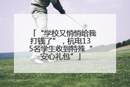 “学校又悄悄给我打钱了”，杭电135名学生收到特殊“安心礼包”