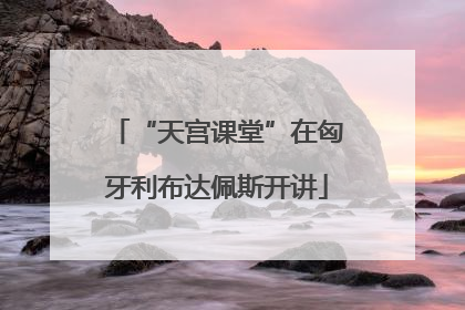 “天宫课堂”在匈牙利布达佩斯开讲