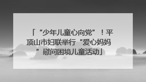 “少年儿童心向党”！平顶山市妇联举行“爱心妈妈”慰问困境儿童活动