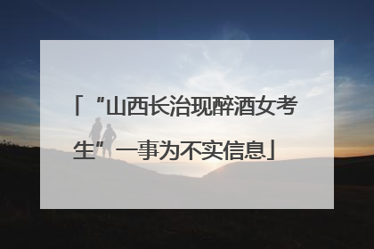 “山西长治现醉酒女考生”一事为不实信息