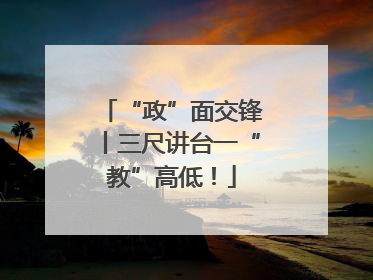 “政”面交锋丨三尺讲台一“教”高低！