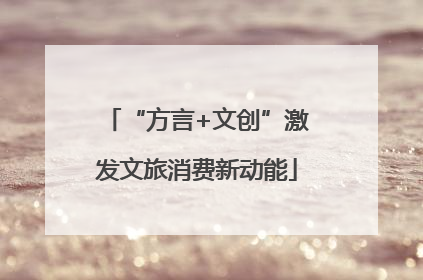 “方言+文创”激发文旅消费新动能