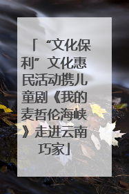 “文化保利”文化惠民活动携儿童剧《我的麦哲伦海峡》走进云南巧家