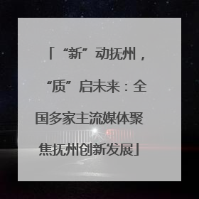 “新”动抚州，“质”启未来：全国多家主流媒体聚焦抚州创新发展