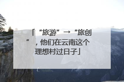 “旅游”→“旅创”，他们在云南这个理想村过日子