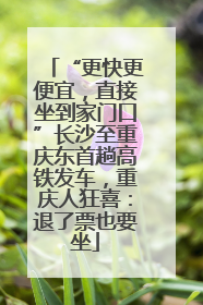 “更快更便宜，直接坐到家门口”长沙至重庆东首趟高铁发车，重庆人狂喜：退了票也要坐