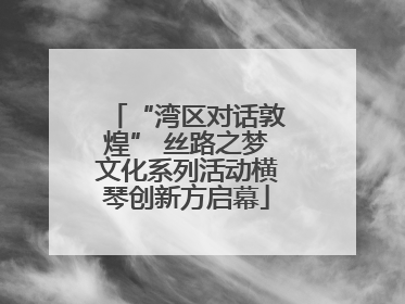 “湾区对话敦煌” 丝路之梦文化系列活动横琴创新方启幕
