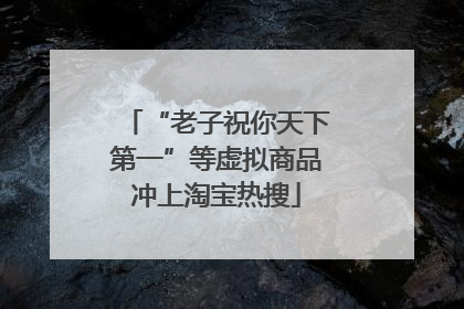 “老子祝你天下第一”等虚拟商品冲上淘宝热搜