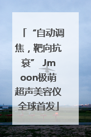 “自动调焦，靶向抗衰” Jmoon极萌超声美容仪全球首发