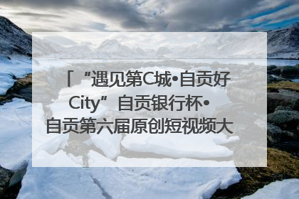 “遇见第C城•自贡好City”自贡银行杯•自贡第六届原创短视频大赛获奖名单出炉｜美好生活有“盐”味