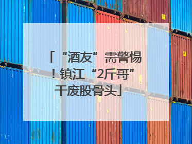 “酒友”需警惕！镇江“2斤哥”干废股骨头