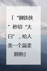 “钢铁侠”秒切“大白”，给人类一个温柔拥抱