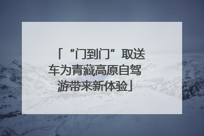“门到门”取送车为青藏高原自驾游带来新体验