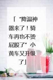 “降温神器来了！骑车再也不烫屁股了”小黄车又升级了
