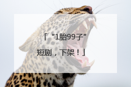 “1胎99子”短剧，下架！