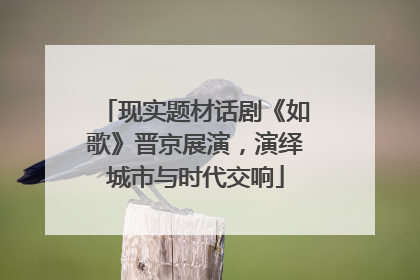 现实题材话剧《如歌》晋京展演，演绎城市与时代交响