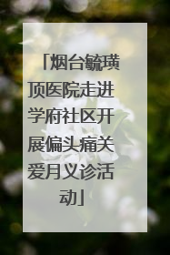 烟台毓璜顶医院走进学府社区开展偏头痛关爱月义诊活动