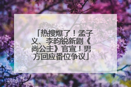 热搜爆了！孟子义、李昀锐新剧《尚公主》官宣！男方回应番位争议