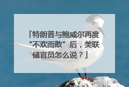 特朗普与鲍威尔再度“不欢而散”后，美联储官员怎么说？