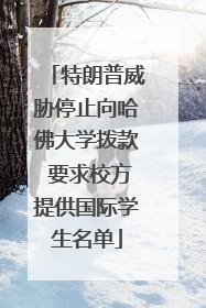 特朗普威胁停止向哈佛大学拨款 要求校方提供国际学生名单