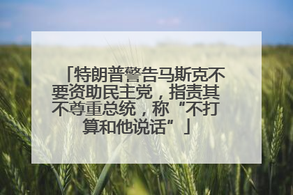 特朗普警告马斯克不要资助民主党，指责其不尊重总统，称“不打算和他说话”