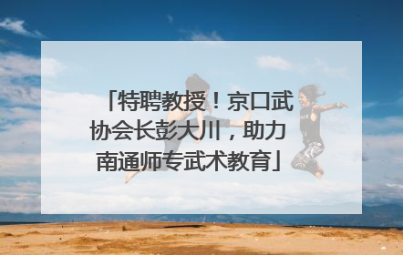 特聘教授！京口武协会长彭大川，助力南通师专武术教育