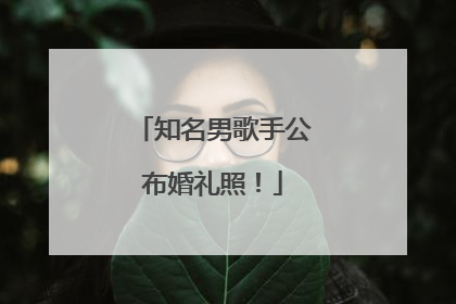 知名男歌手公布婚礼照！