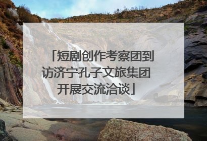 短剧创作考察团到访济宁孔子文旅集团开展交流洽谈