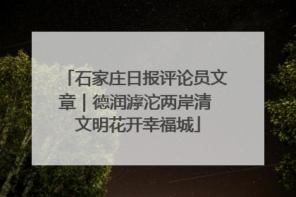 石家庄日报评论员文章｜德润滹沱两岸清 文明花开幸福城