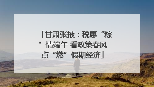 甘肃张掖：税惠“粽”情端午 看政策春风点“燃”假期经济