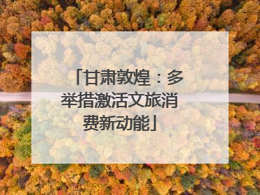 甘肃敦煌：多举措激活文旅消费新动能