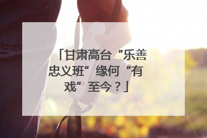 甘肃高台“乐善忠义班”缘何“有戏”至今？