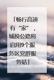 畅行高速有“家”，城投公路将启用9个服务区党群服务站
