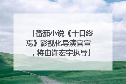 番茄小说《十日终焉》影视化导演官宣，将由许宏宇执导