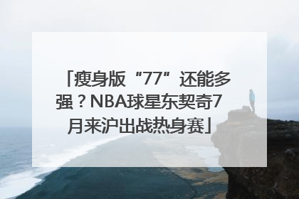 瘦身版“77”还能多强？NBA球星东契奇7月来沪出战热身赛